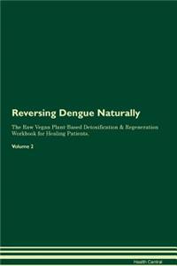 Reversing Dengue Naturally the Raw Vegan Plant-Based Detoxification & Regeneration Workbook for Healing Patients. Volume 2