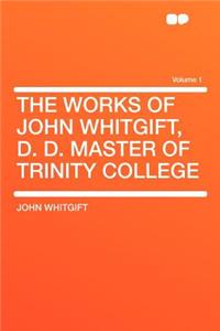 The Works of John Whitgift, D. D. Master of Trinity College Volume 1