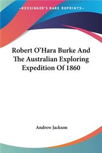 Robert O'Hara Burke And The Australian Exploring Expedition Of 1860