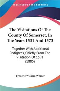 Visitations Of The County Of Somerset, In The Years 1531 And 1573