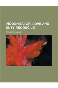 Incognita; Or, Love and Duty Reconcil'd