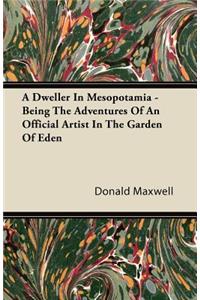 A Dweller In Mesopotamia - Being The Adventures Of An Official Artist In The Garden Of Eden