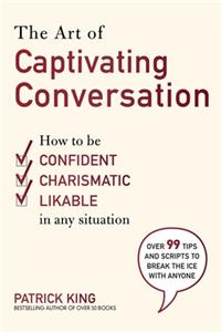 Art of Captivating Conversation: How to Be Confident, Charismatic, and Likable in Any Situation