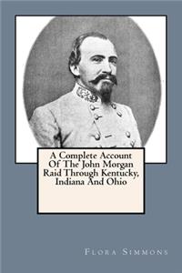 Complete Account Of The John Morgan Raid Through Kentucky, Indiana And Ohio