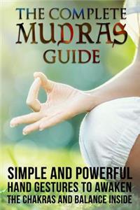 The Complete Mudras Guide: Simple And Powerful Hand Gestures To Awaken The Chakras And Balance Inside