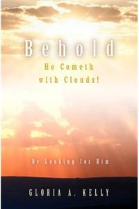 Behold He Cometh with Clouds! Be Looking for Him