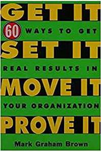 Get It, Set It, Move It, Prove It: 60 Ways to Get Real Results in Your Organization