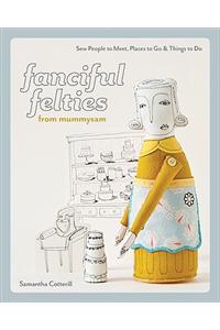Fanciful Felties from Mummysam: Sew People to Meet, Places to Go & Things to Do