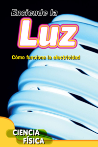 Enciende La Luz: Como Funciona La Electricidad (Turn on the Light: How Electricity Works)