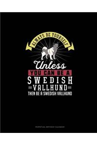 Always Be Yourself Unless You Can Be A Swedish Vallhund Then Be A Swedish Vallhund