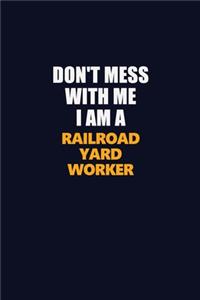 Don't Mess With Me I Am A Railroad Yard Worker