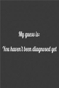 my guess is you haven't been diagnosed yet