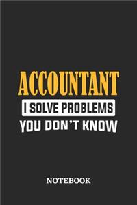 Accountant I Solve Problems You Don't Know Notebook