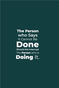 The Person who says it cannot be Done Should Not Interrupt the Person who is Doing it.