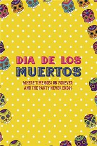 Dia De Los Muertos Where Time Goes On Forever And The Party Never Ends!