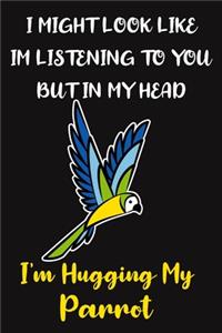 I Might Look Like Im Listening To You But In My Head I'm Hugging My Parrot