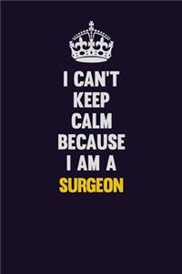 I Can't Keep Calm Because I Am A Surgeon