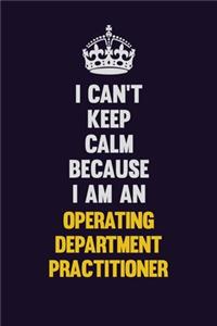 I can't Keep Calm Because I Am An Operating Department Practitioner