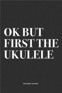 Ok But First The Ukulele