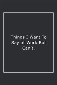 Things I Want To Say at Work But Can't.