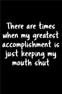 There Are Time When My Greatest Accomplishment Is Just Keeping My Mouth Shut