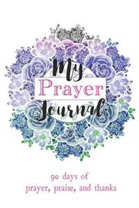 My Prayer Journal: 90 Days of Prayer, Praise, 6 X 9
