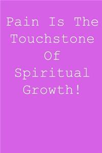 Pain is the touchstone of spiritual growth!