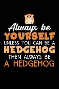 Always Be Yourself Unless You Can Be A Hedgehog Then Always Be A Hedgehog