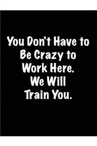 You Don't Have to Be Crazy to Work Here. We Will Train You