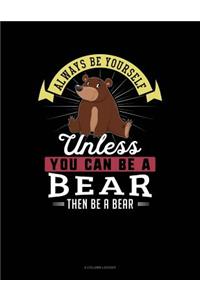 Always Be Yourself Unless You Can Be a Bear Then Be a Bear