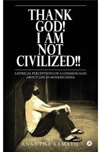 Thank God! I am NOT Civilized!!