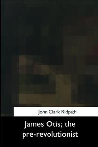 James Otis, the pre-revolutionist