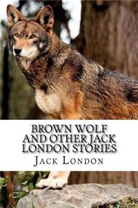 Brown Wolf and Other Jack London Stories