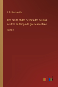 Des droits et des devoirs des nations neutres en temps de guerre maritime: Tome 3