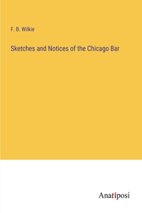 Sketches and Notices of the Chicago Bar