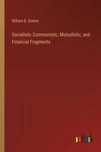 Socialistic Communistic, Mutualistic, and Financial Fragments