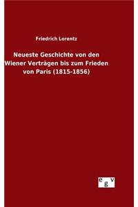 Neueste Geschichte von den Wiener Verträgen bis zum Frieden von Paris (1815-1856)