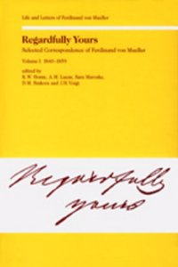 Regardfully Yours- Selected Correspondence of Ferdinand Von Mueller: Volume I: 1840-1859