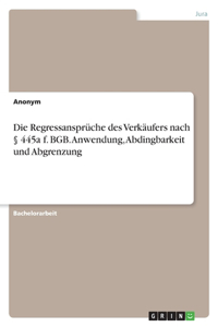 Regressansprüche des Verkäufers nach § 445a f. BGB. Anwendung, Abdingbarkeit und Abgrenzung