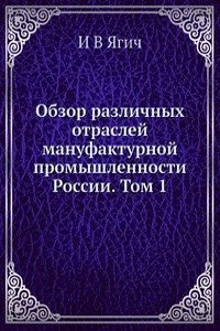 Obzor razlichnyh otraslej manufakturnoj promyshlennosti Rossii. Tom 1