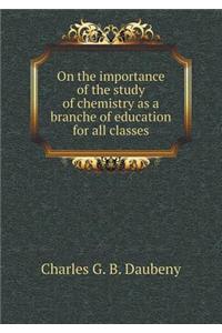 On the Importance of the Study of Chemistry as a Branche of Education for All Classes