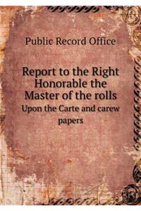 Report to the Right Honorable the Master of the rolls Upon the Carte and carew papers