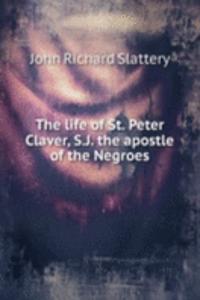 life of St. Peter Claver, S. J. the apostle of the Negroes