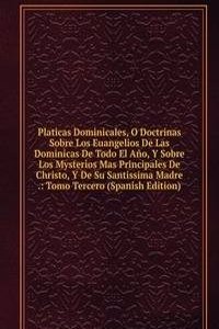 Platicas Dominicales, O Doctrinas Sobre Los Euangelios De Las Dominicas De Todo El Ano, Y Sobre Los Mysterios Mas Principales De Christo, Y De Su Santissima Madre .: Tomo Tercero (Spanish Edition)