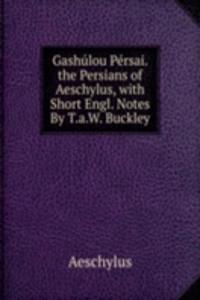 Gashulou Persai. the Persians of Aeschylus, with Short Engl. Notes By T.a.W. Buckley.