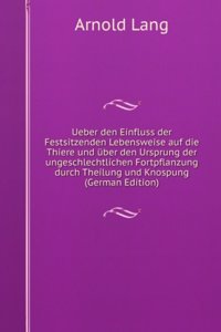Ueber den Einfluss der Festsitzenden Lebensweise auf die Thiere und uber den Ursprung der ungeschlechtlichen Fortpflanzung durch Theilung und Knospung (German Edition)