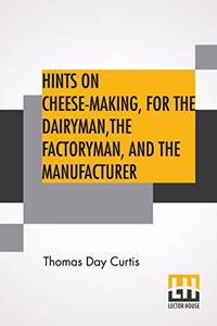 Hints On Cheese-Making, For The Dairyman, The Factoryman, And The Manufacturer