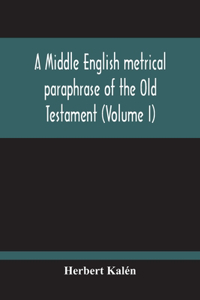 Middle English Metrical Paraphrase Of The Old Testament (Volume I)