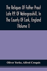 Reliques Of Father Prout Late P.P. Of Watergrasshill, In The County Of Cork, England (Volume I)