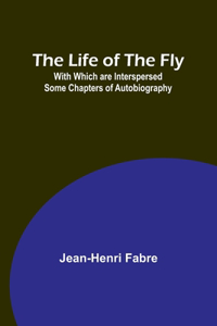 Life of the Fly; With Which are Interspersed Some Chapters of Autobiography
